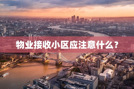 物业接收小区应注意什么？