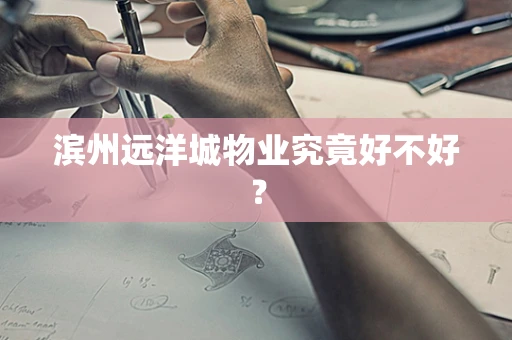 滨州远洋城物业究竟好不好？