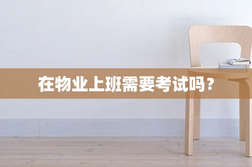在物业上班需要考试吗？