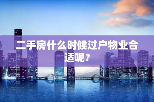 二手房什么时候过户物业合适呢？