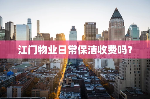 江门物业日常保洁收费吗？