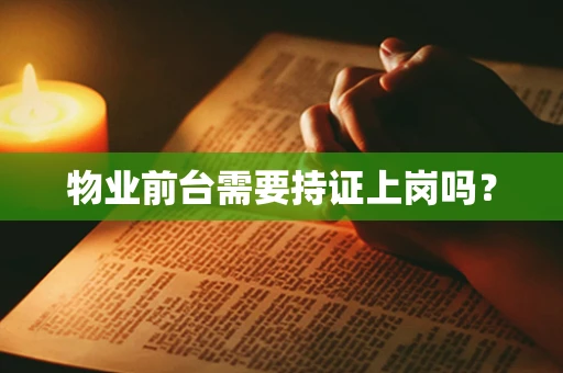 物业前台需要持证上岗吗？