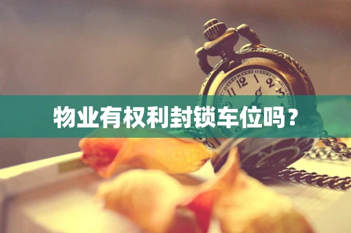 物业有权利封锁车位吗？