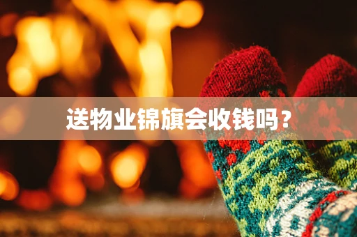 送物业锦旗会收钱吗？