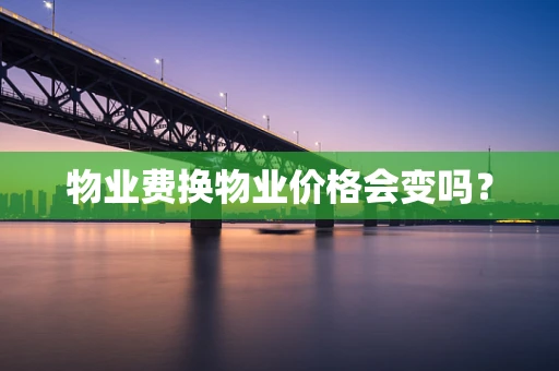 物业费换物业价格会变吗？