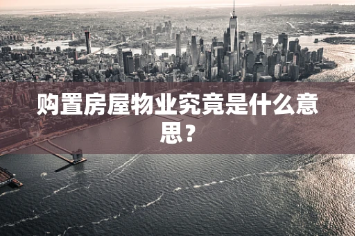 购置房屋物业究竟是什么意思？