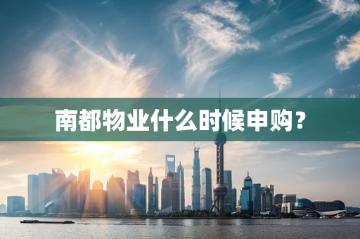 南都物业什么时候申购？