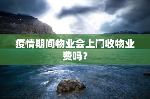 疫情期间物业会上门收物业费吗？
