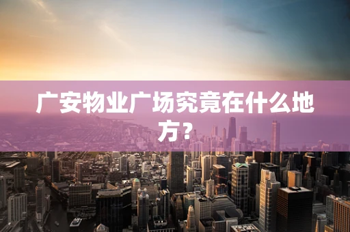 广安物业广场究竟在什么地方？