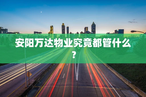 安阳万达物业究竟都管什么？