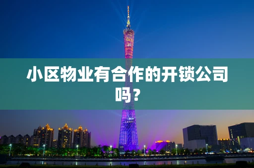 小区物业有合作的开锁公司吗？