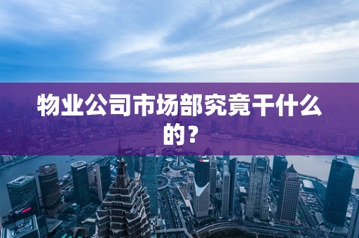 物业公司市场部究竟干什么的？