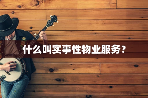 什么叫实事性物业服务？