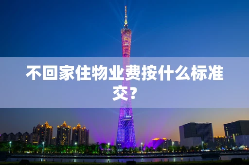 不回家住物业费按什么标准交？