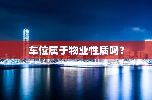 车位属于物业性质吗？