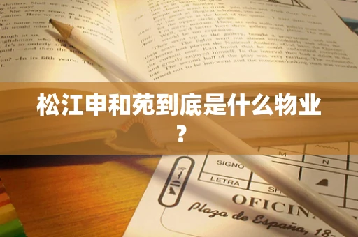 松江申和苑到底是什么物业？
