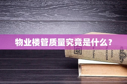 物业楼管质量究竟是什么？