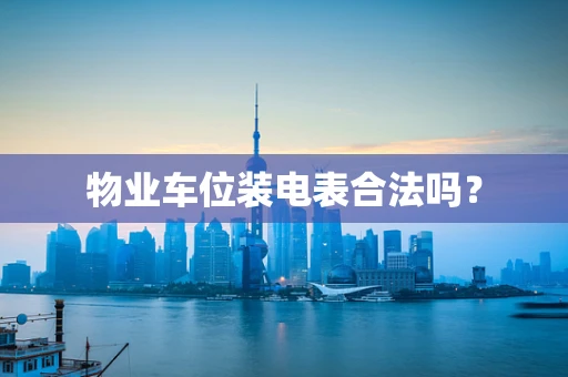 物业车位装电表合法吗？