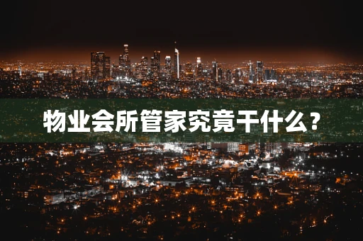 物业会所管家究竟干什么？