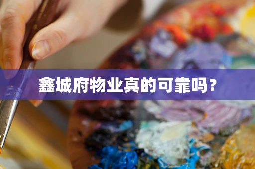 鑫城府物业真的可靠吗？