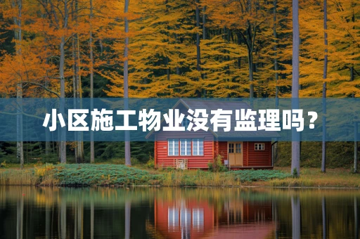 小区施工物业没有监理吗？