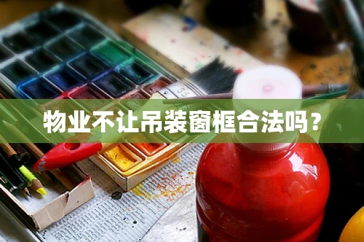 物业不让吊装窗框合法吗？