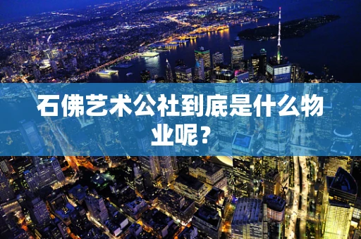 石佛艺术公社到底是什么物业呢？