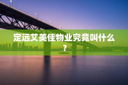 定远艾美佳物业究竟叫什么？