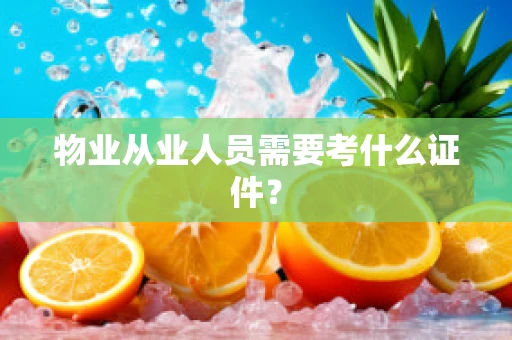 物业从业人员需要考什么证件？