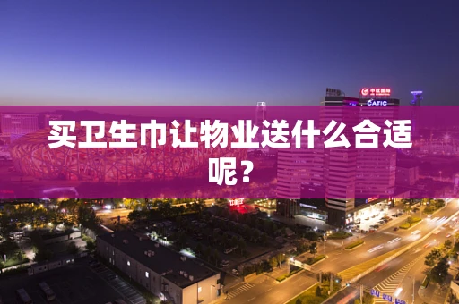 买卫生巾让物业送什么合适呢？