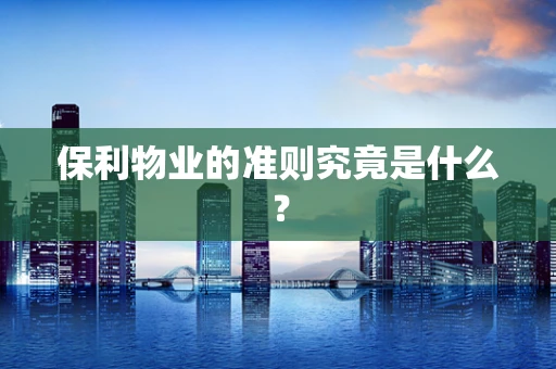 保利物业的准则究竟是什么？
