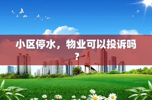 小区停水，物业可以投诉吗？