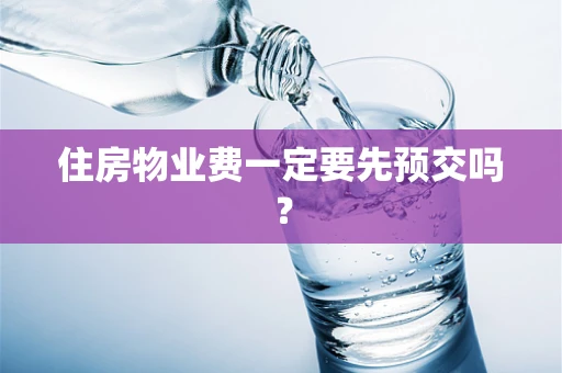 住房物业费一定要先预交吗？