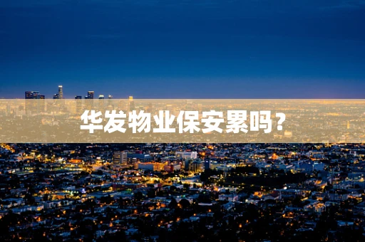 华发物业保安累吗？