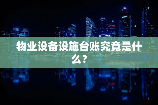 物业设备设施台账究竟是什么？