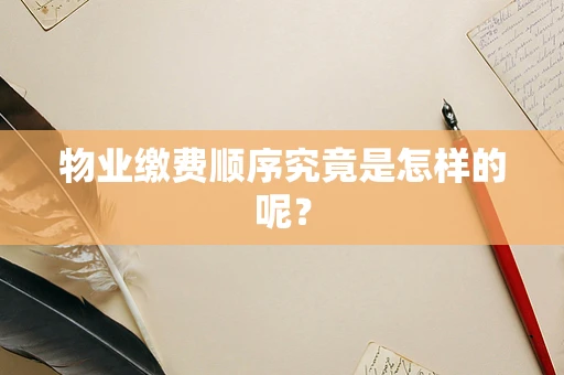 物业缴费顺序究竟是怎样的呢？