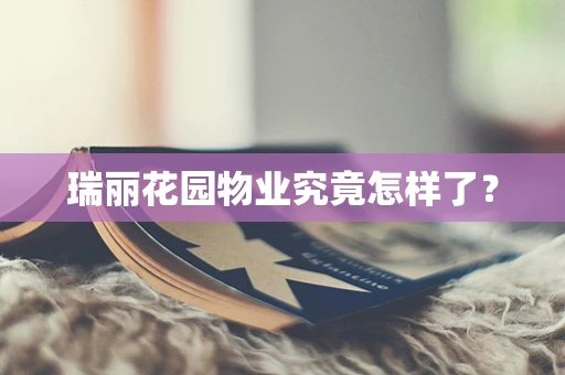 瑞丽花园物业究竟怎样了？