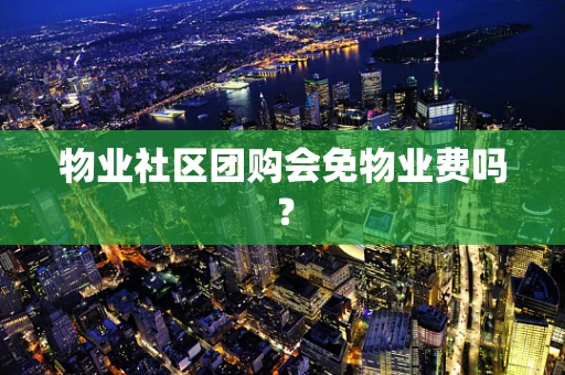 物业社区团购会免物业费吗？